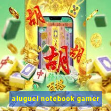 aluguel notebook gamer